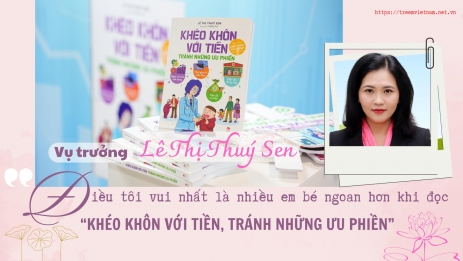 Vụ trưởng Lê Thị Thúy Sen: “Điều tôi vui nhất là nhiều em bé ngoan hơn khi đọc “Khéo khôn với tiền, tránh những ưu phiền”